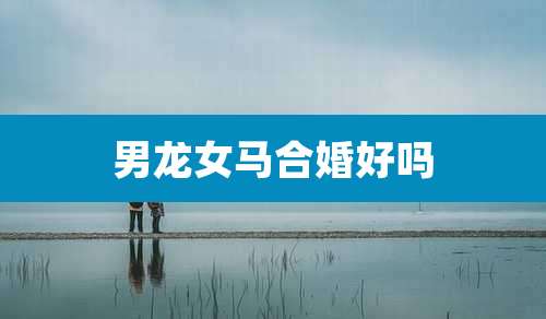 男龙女马合婚好吗