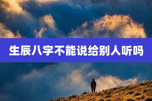 生辰八字不能说给别人听吗