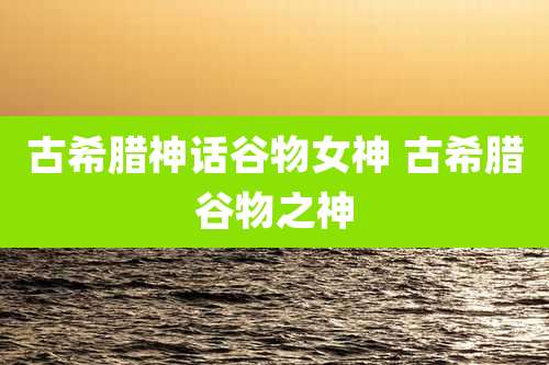 古希腊神话谷物女神 古希腊谷物之神