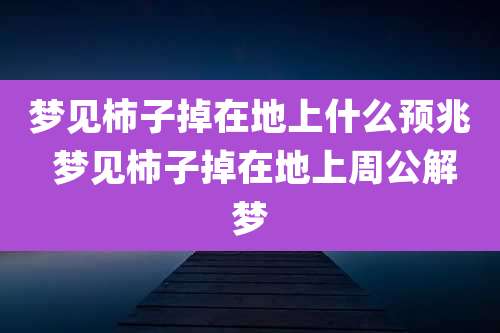 梦见柿子掉在地上什么预兆 梦见柿子掉在地上周公解梦