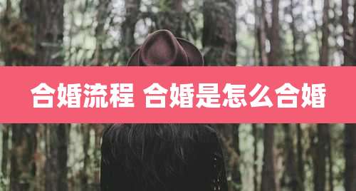 合婚流程 合婚是怎么合婚