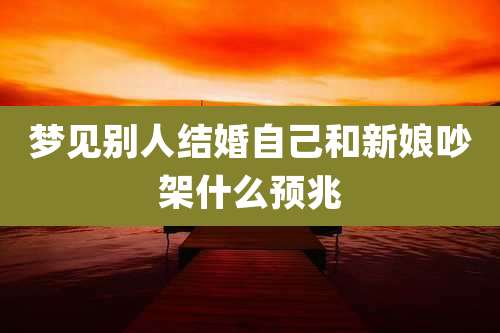 梦见别人结婚自己和新娘吵架什么预兆