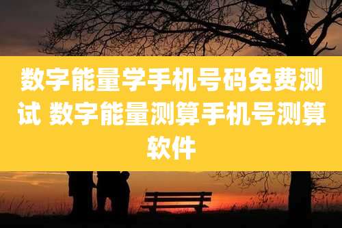数字能量学手机号码免费测试 数字能量测算手机号测算软件