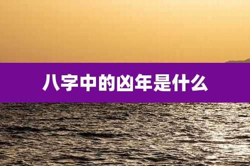 八字中的凶年是什么