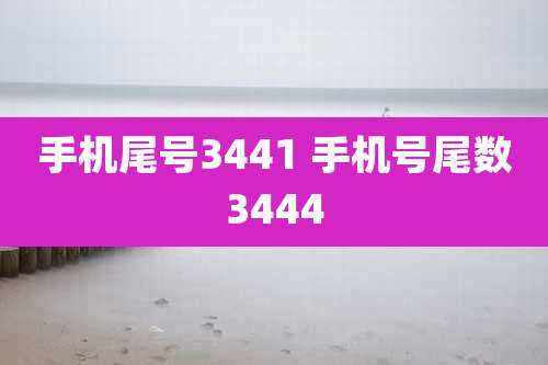 手机尾号3441 手机号尾数3444
