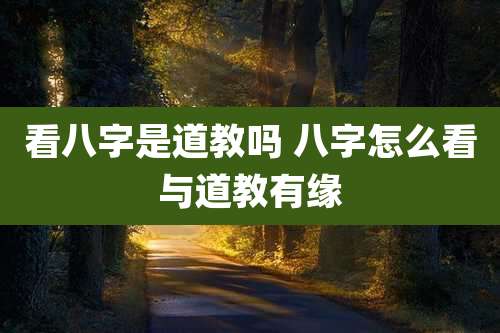 看八字是道教吗 八字怎么看与道教有缘