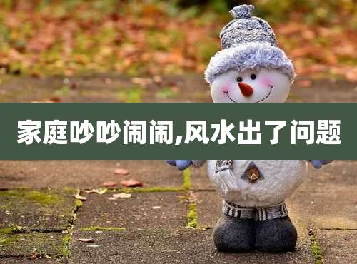 家庭吵吵闹闹,风水出了问题