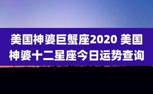 美国神婆巨蟹座2020 美国神婆十二星座今日运势查询