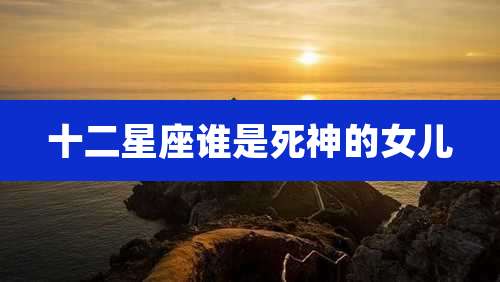 十二星座谁是死神的女儿