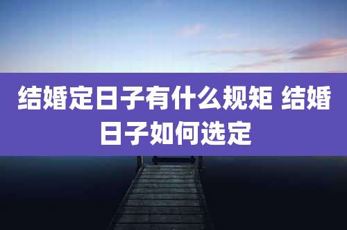 结婚定日子有什么规矩 结婚日子如何选定