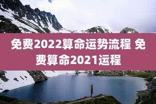 免费2022算命运势流程 免费算命2021运程