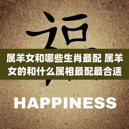 属羊女和哪些生肖最配 属羊女的和什么属相最配最合适