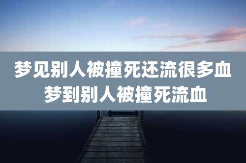 梦见别人被撞死还流很多血 梦到别人被撞死流血