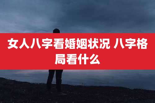 女人八字看婚姻状况 八字格局看什么
