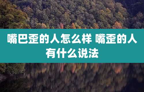 嘴巴歪的人怎么样 嘴歪的人有什么说法