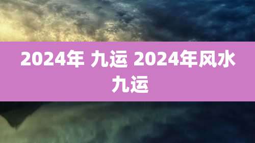 2024年 九运 2024年风水 九运
