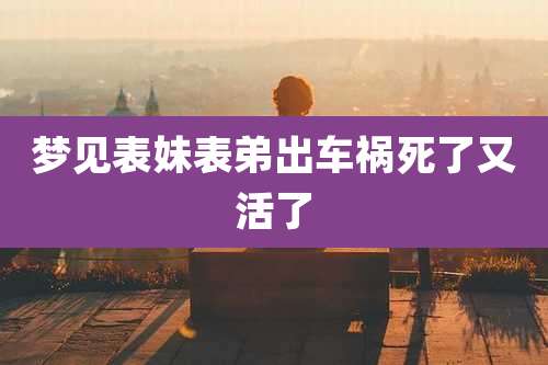 梦见表妹表弟出车祸死了又活了