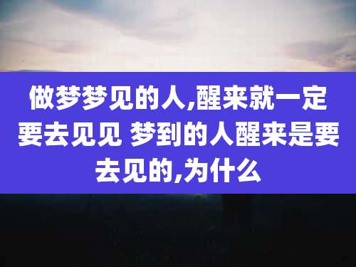 做梦梦见的人,醒来就一定要去见见 梦到的人醒来是要去见的,为什么