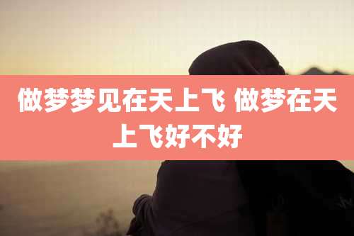 做梦梦见在天上飞 做梦在天上飞好不好