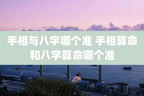 手相与八字哪个准 手相算命和八字算命哪个准