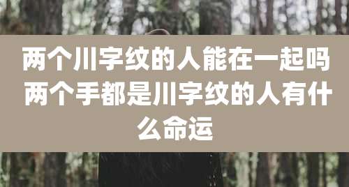 两个川字纹的人能在一起吗 两个手都是川字纹的人有什么命运