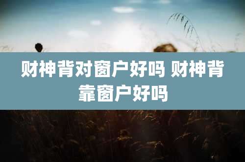 财神背对窗户好吗 财神背靠窗户好吗