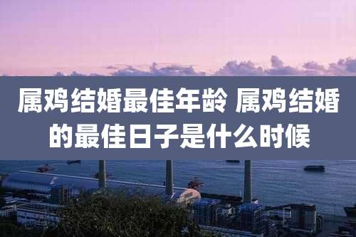 属鸡结婚最佳年龄 属鸡结婚的最佳日子是什么时候