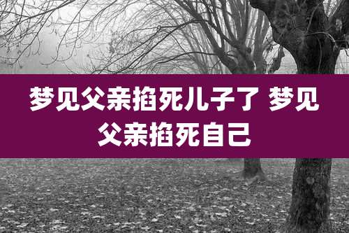 梦见父亲掐死儿子了 梦见父亲掐死自己