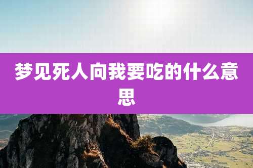 梦见死人向我要吃的什么意思