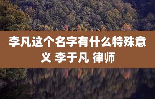 李凡这个名字有什么特殊意义 李于凡 律师