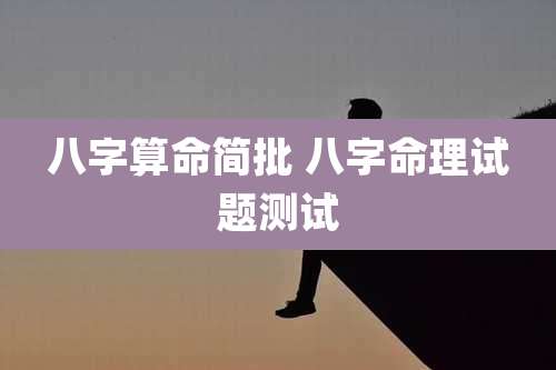 八字算命简批 八字命理试题测试