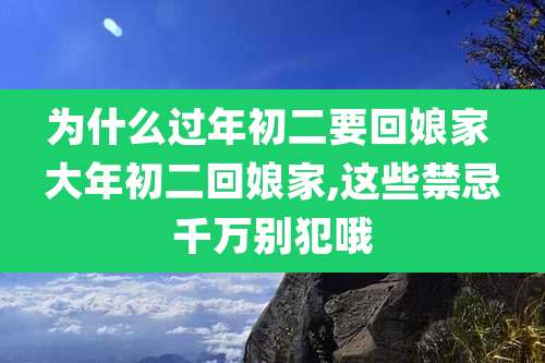 为什么过年初二要回娘家 大年初二回娘家,这些禁忌千万别犯哦
