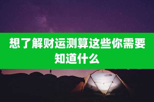 想了解财运测算这些你需要知道什么