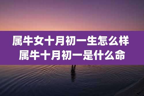 属牛女十月初一生怎么样 属牛十月初一是什么命