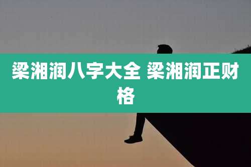 梁湘润八字大全 梁湘润正财格