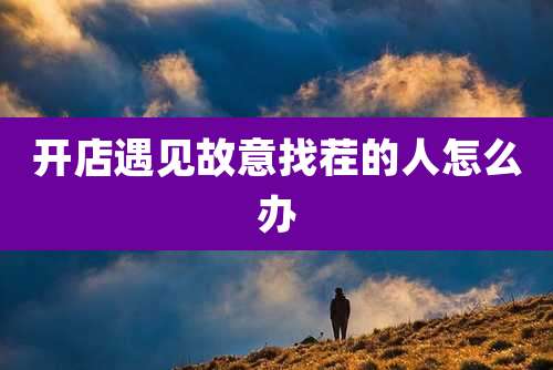 开店遇见故意找茬的人怎么办