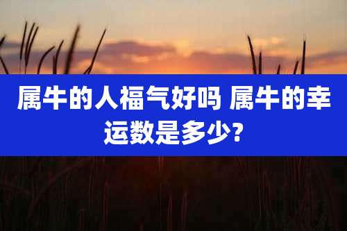 属牛的人福气好吗 属牛的幸运数是多少?