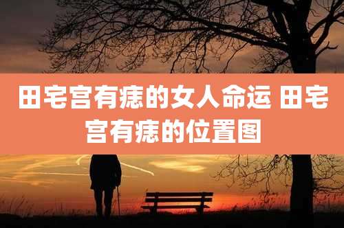 田宅宫有痣的女人命运 田宅宫有痣的位置图