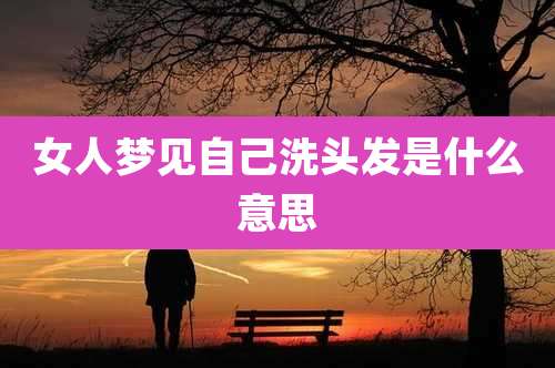 女人梦见自己洗头发是什么意思