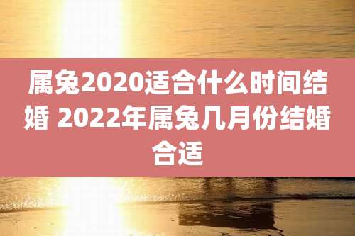 属兔2020适合什么时间结婚 2022年属兔几月份结婚合适