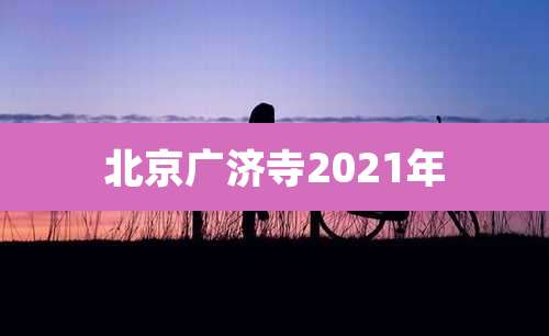北京广济寺2021年