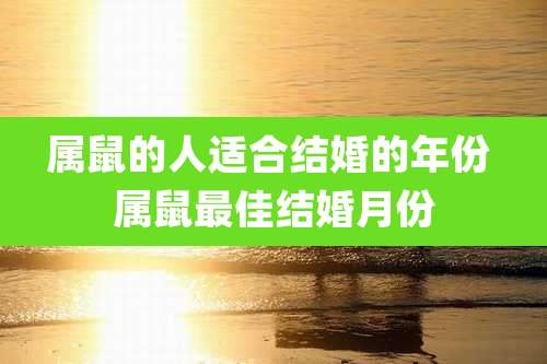 属鼠的人适合结婚的年份 属鼠最佳结婚月份
