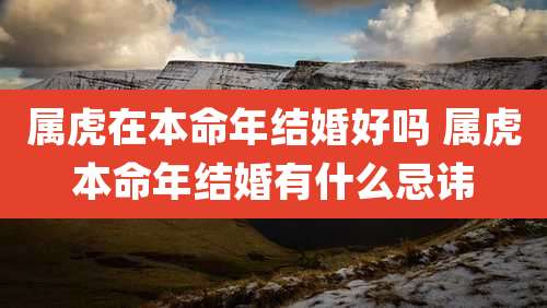 属虎在本命年结婚好吗 属虎本命年结婚有什么忌讳