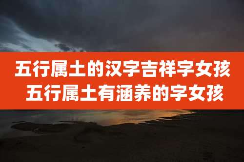 五行属土的汉字吉祥字女孩 五行属土有涵养的字女孩