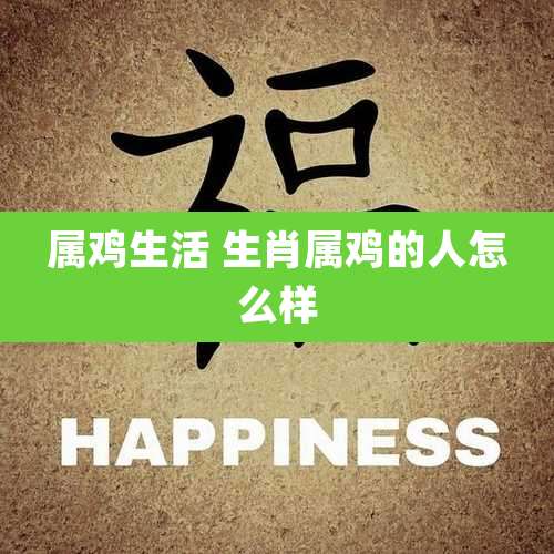 属鸡生活 生肖属鸡的人怎么样