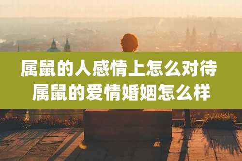 属鼠的人感情上怎么对待 属鼠的爱情婚姻怎么样