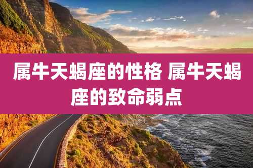 属牛天蝎座的性格 属牛天蝎座的致命弱点