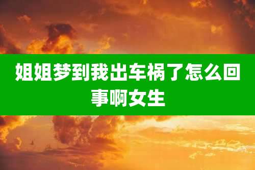姐姐梦到我出车祸了怎么回事啊女生