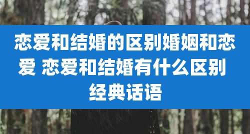 恋爱和结婚的区别婚姻和恋爱 恋爱和结婚有什么区别 经典话语