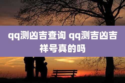qq测凶吉查询 qq测吉凶吉祥号真的吗